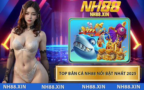 Top Bắn Cá NH88 Nổi Bật Nhất 2025