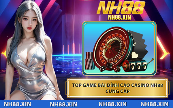 Top Game Bài Đỉnh Cao Casino NH88 Cung Cấp