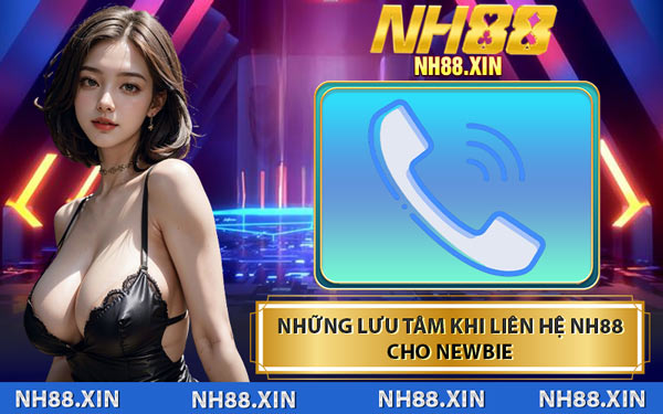 Những Lưu Tâm Khi Liên Hệ NH88 Cho Newbie
