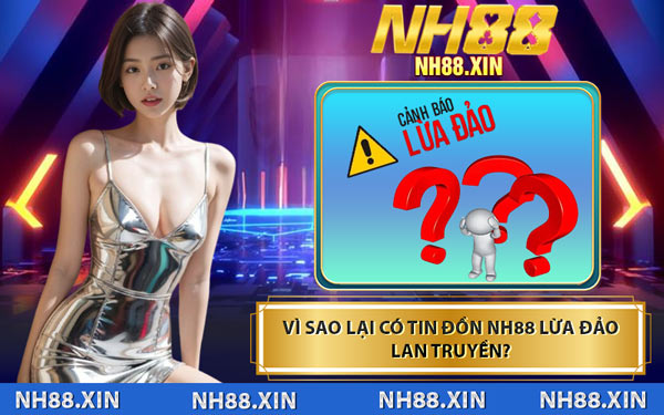 Vì Sao Lại Có Tin Đồn NH88 Lừa Đảo Lan Truyền?