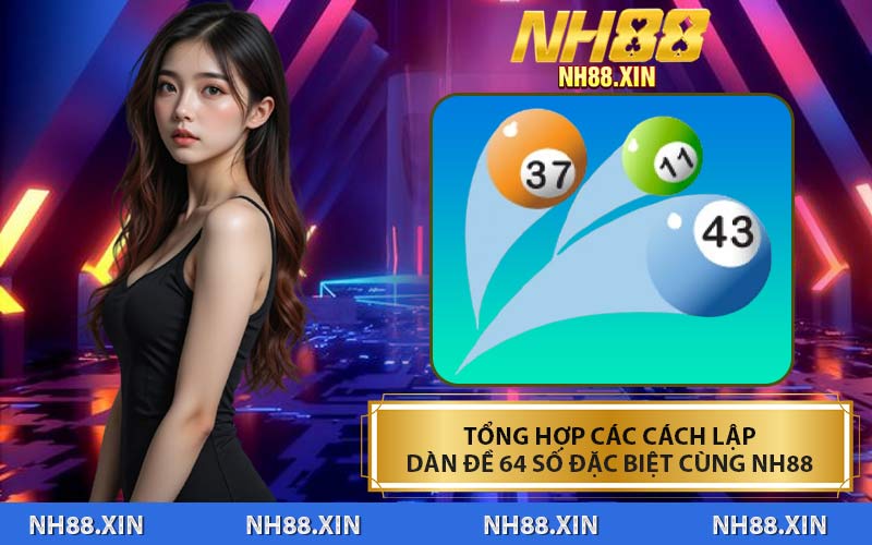 Tổng Hợp Các Cách Lập Dàn Đề 64 Số Đặc Biệt Cùng NH88