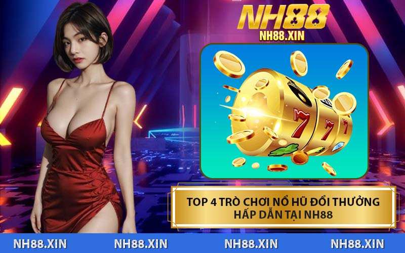 Top 4 Trò Chơi Nổ Hũ Đổi Thưởng Hấp Dẫn Tại NH88